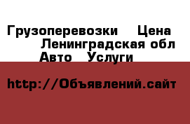 Грузоперевозки  › Цена ­ 500 - Ленинградская обл. Авто » Услуги   